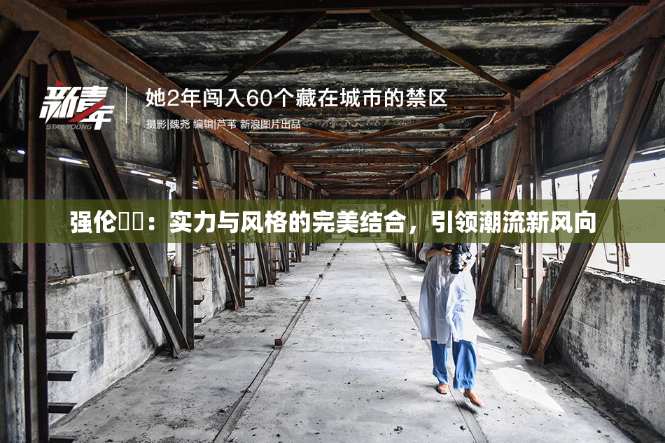 强伦妺妺：实力与风格的完美结合，引领潮流新风向