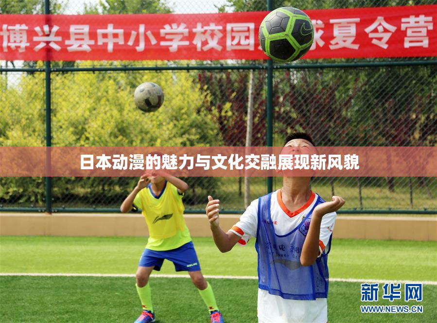 日本动漫的魅力与文化交融展现新风貌