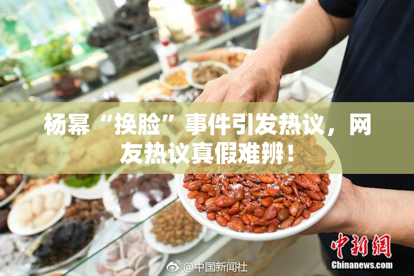 杨幂“换脸”事件引发热议，网友热议真假难辨！