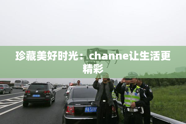 珍藏美好时光：channe让生活更精彩