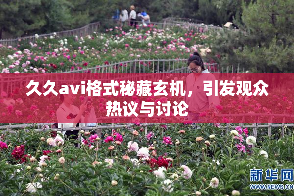 久久avi格式秘藏玄机，引发观众热议与讨论