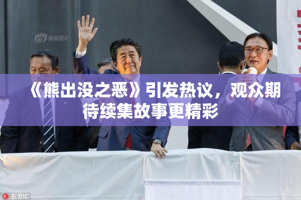 《熊出没之恶》引发热议，观众期待续集故事更精彩