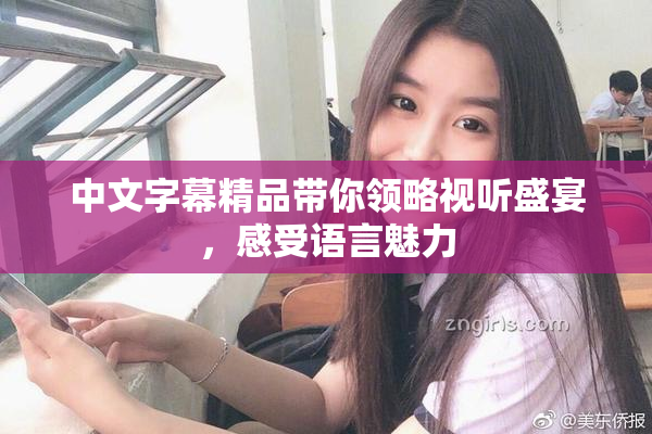 中文字幕精品带你领略视听盛宴，感受语言魅力