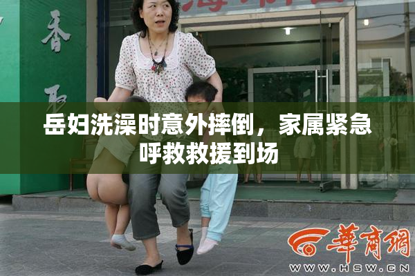 岳妇洗澡时意外摔倒，家属紧急呼救救援到场