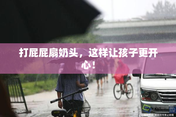打屁屁扇奶头，这样让孩子更开心！