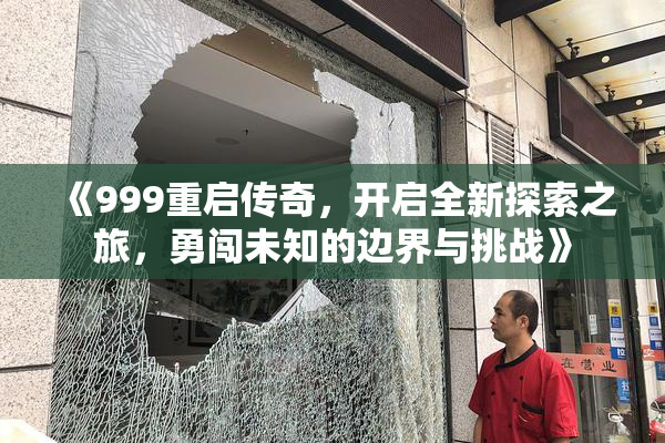 《999重启传奇，开启全新探索之旅，勇闯未知的边界与挑战》