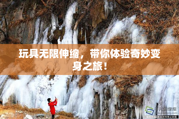 玩具无限伸缩，带你体验奇妙变身之旅！