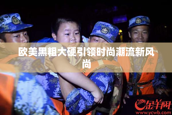 欧美黑粗大硬引领时尚潮流新风尚