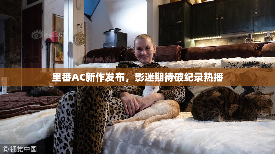 里番AC新作发布，影迷期待破纪录热播