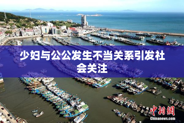 少妇与公公发生不当关系引发社会关注
