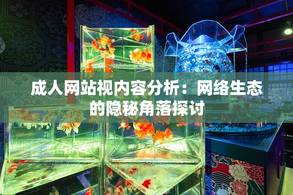 成人网站视内容分析：网络生态的隐秘角落探讨