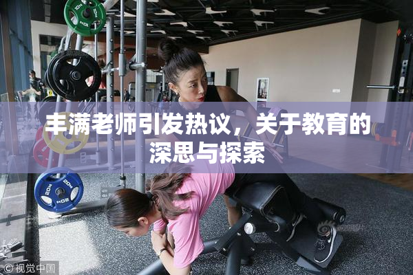 丰满老师引发热议，关于教育的深思与探索