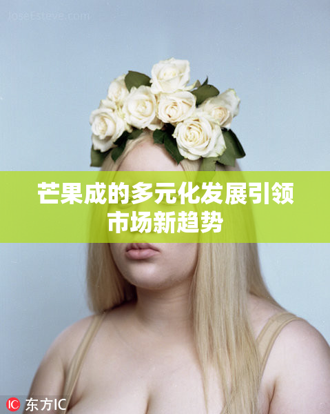 芒果成的多元化发展引领市场新趋势