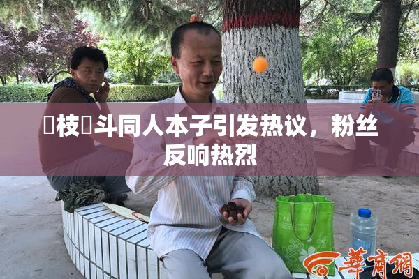 狛枝凪斗同人本子引发热议，粉丝反响热烈