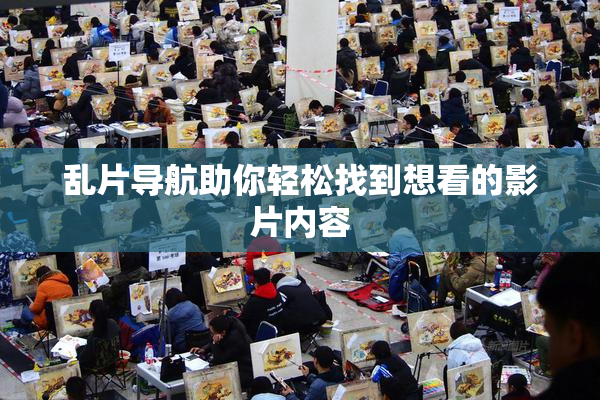 乱片导航助你轻松找到想看的影片内容