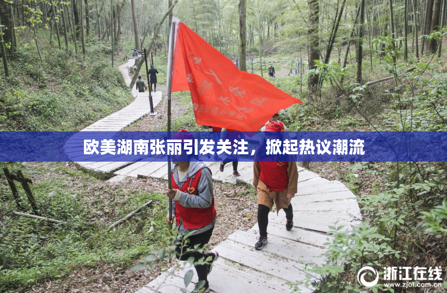 欧美湖南张丽引发关注，掀起热议潮流