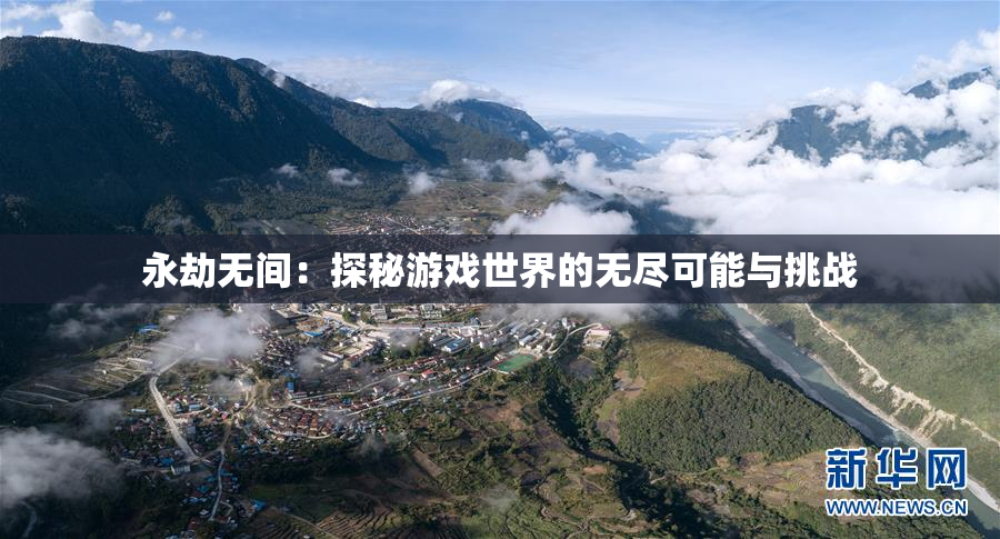 永劫无间：探秘游戏世界的无尽可能与挑战