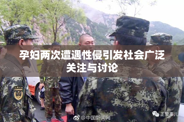 孕妇两次遭遇性侵引发社会广泛关注与讨论