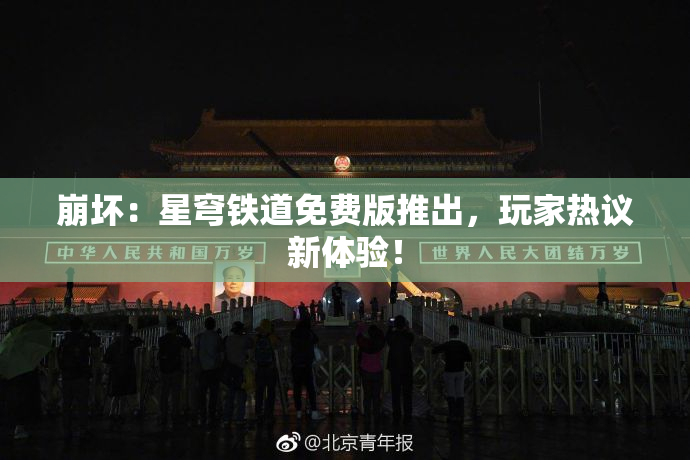 崩坏：星穹铁道免费版推出，玩家热议新体验！