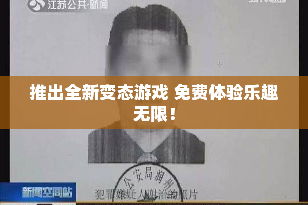 推出全新变态游戏 免费体验乐趣无限！