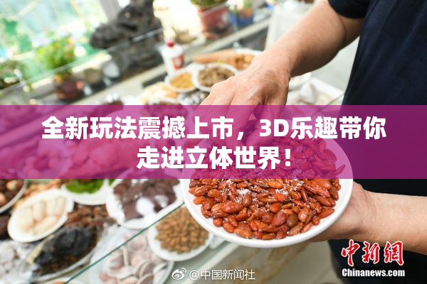全新玩法震撼上市，3D乐趣带你走进立体世界！