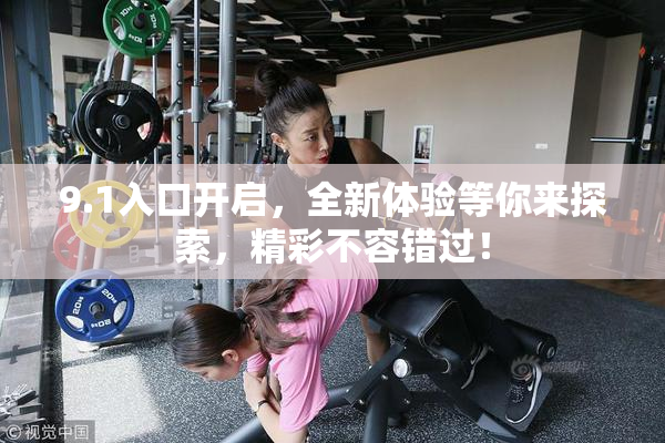 9.1入口开启，全新体验等你来探索，精彩不容错过！