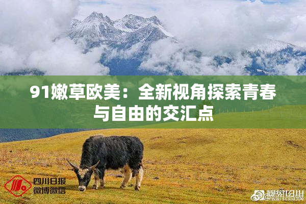 91嫩草欧美：全新视角探索青春与自由的交汇点