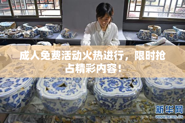 成人免费活动火热进行，限时抢占精彩内容！