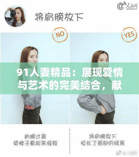 91人妻精品：展现爱情与艺术的完美结合，献给每一个追求美好的灵魂