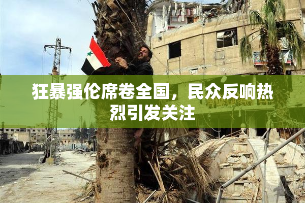 狂暴强伦席卷全国，民众反响热烈引发关注