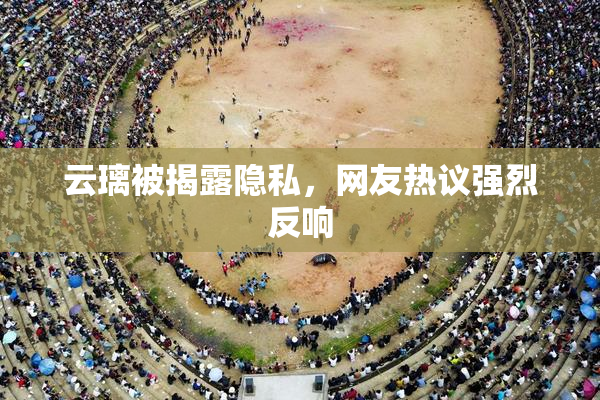 云璃被揭露隐私，网友热议强烈反响