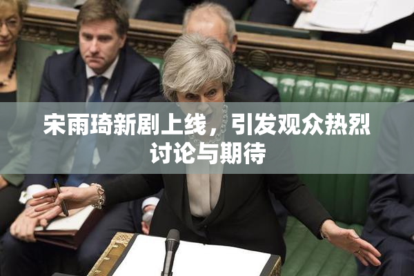 宋雨琦新剧上线，引发观众热烈讨论与期待