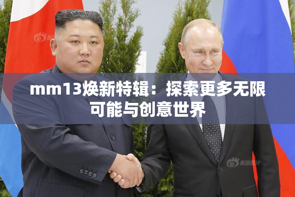 mm13焕新特辑：探索更多无限可能与创意世界