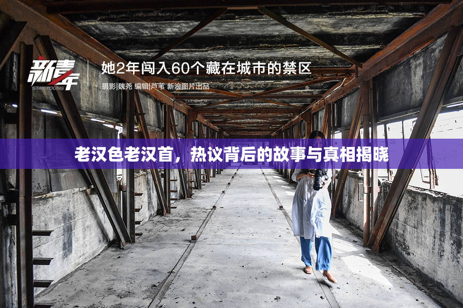 老汉色老汉首，热议背后的故事与真相揭晓