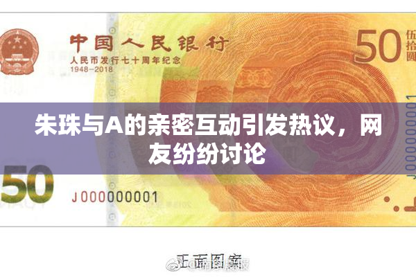朱珠与A的亲密互动引发热议，网友纷纷讨论