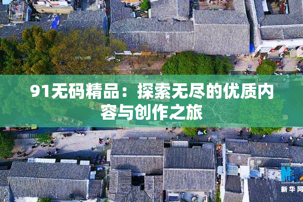 91无码精品：探索无尽的优质内容与创作之旅