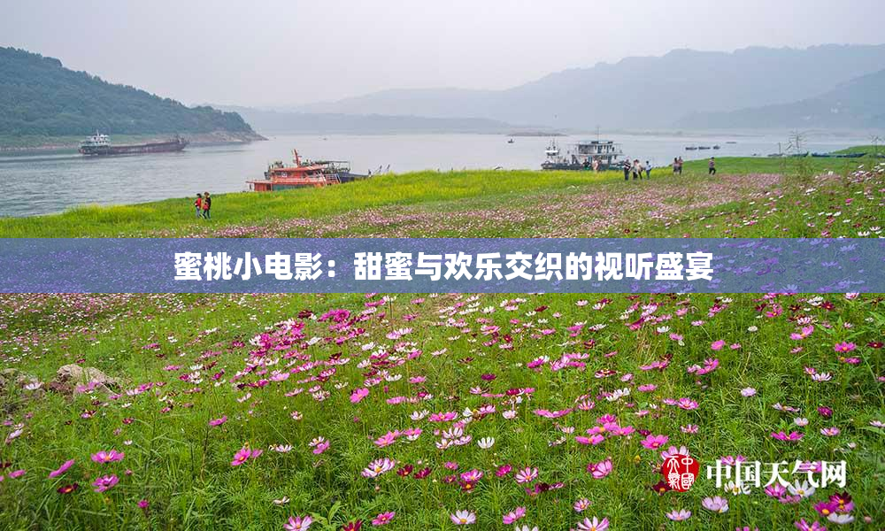蜜桃小电影：甜蜜与欢乐交织的视听盛宴