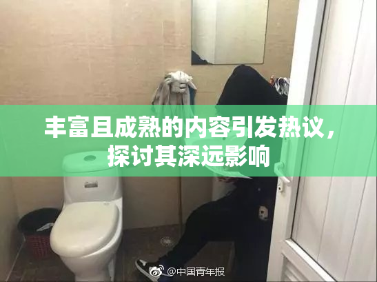 丰富且成熟的内容引发热议，探讨其深远影响