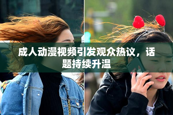 成人动漫视频引发观众热议，话题持续升温