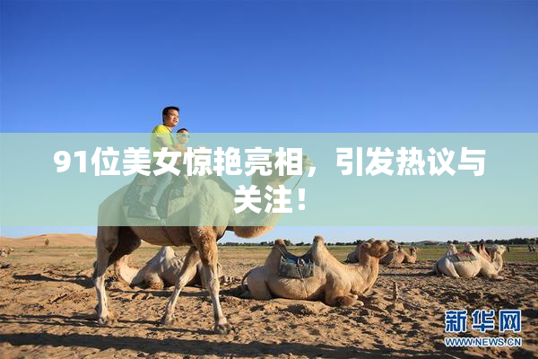 91位美女惊艳亮相，引发热议与关注！