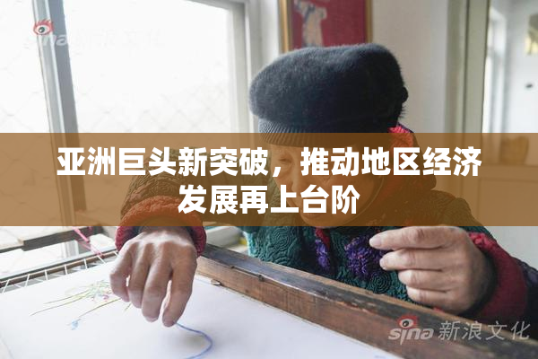 亚洲巨头新突破，推动地区经济发展再上台阶