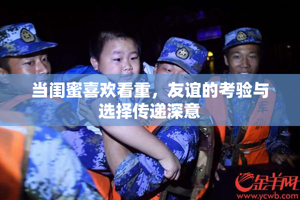 当闺蜜喜欢看重，友谊的考验与选择传递深意