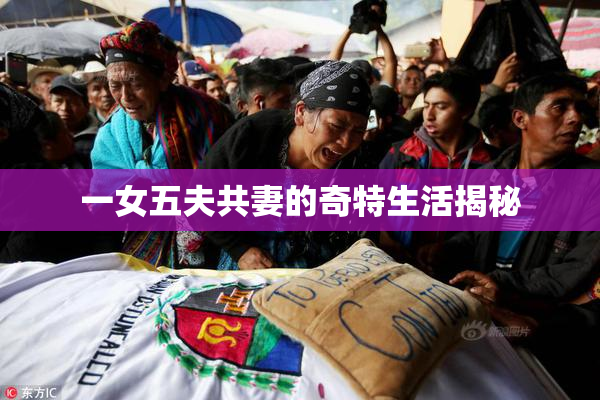 一女五夫共妻的奇特生活揭秘