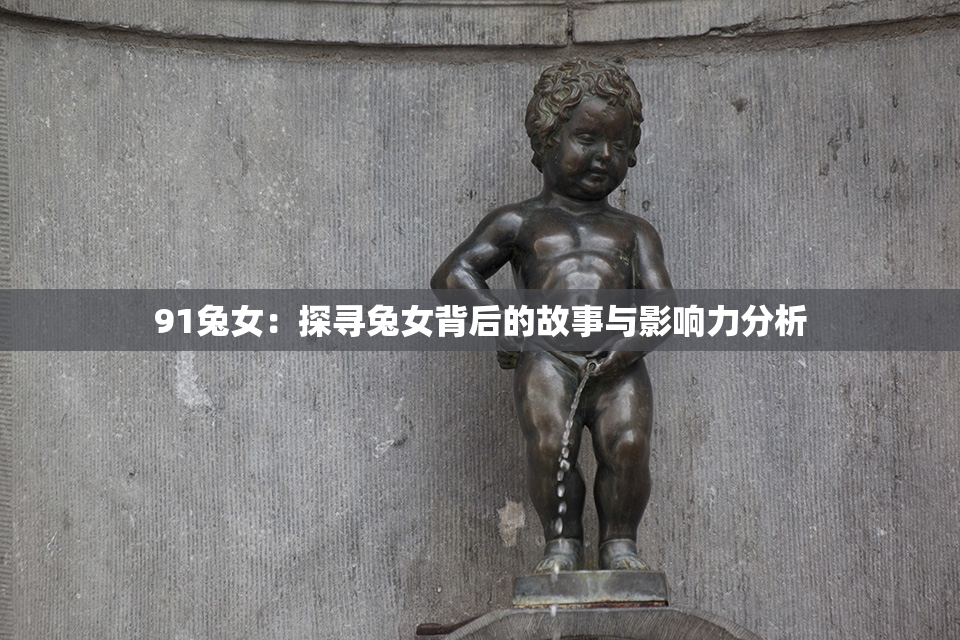 91兔女：探寻兔女背后的故事与影响力分析