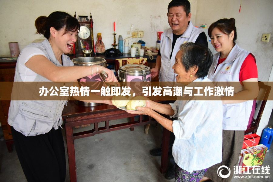 办公室热情一触即发，引发高潮与工作激情