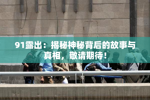 91露出：揭秘神秘背后的故事与真相，敬请期待！