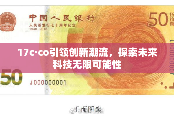 17c·co引领创新潮流，探索未来科技无限可能性