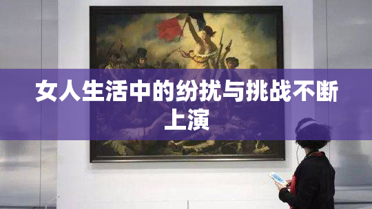 女人生活中的纷扰与挑战不断上演
