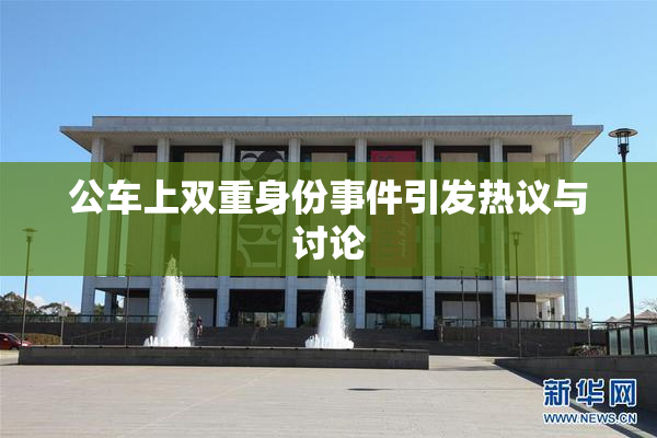 公车上双重身份事件引发热议与讨论