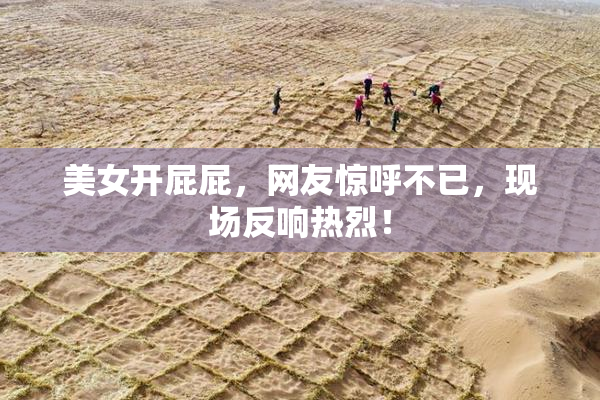 美女开屁屁，网友惊呼不已，现场反响热烈！